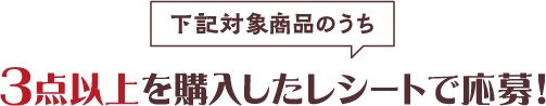 3点以上を購入したレシートで応募！