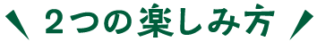 2つの楽しみ方